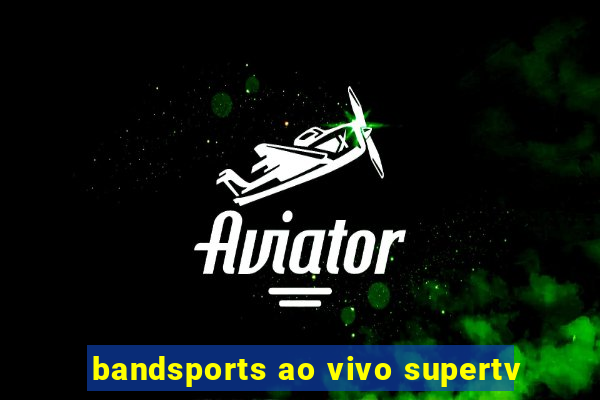 bandsports ao vivo supertv